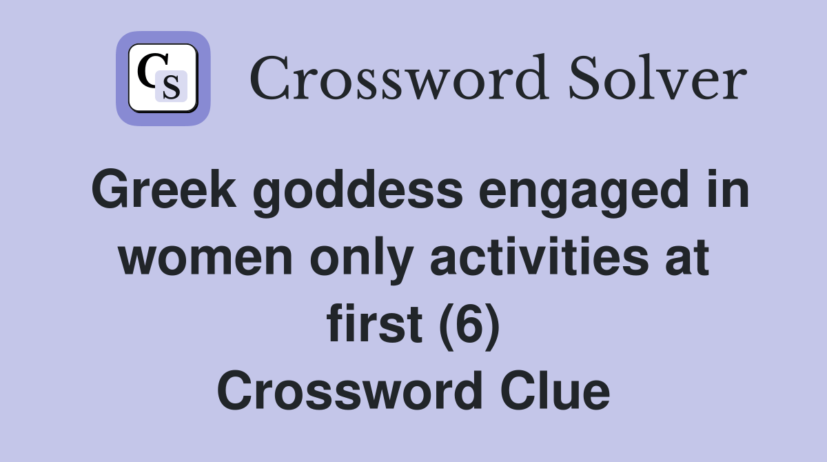 Greek goddess engaged in women only activities at first (6) Crossword